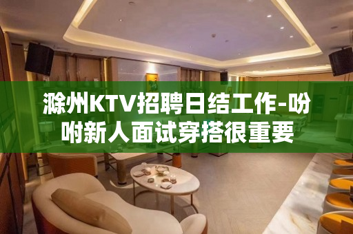 滁州KTV招聘日结工作-吩咐新人面试穿搭很重要