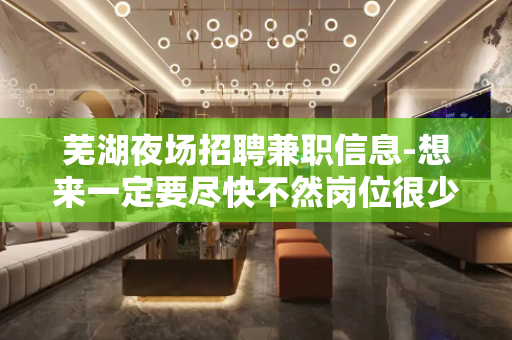 芜湖夜场招聘兼职信息-想来一定要尽快不然岗位很少