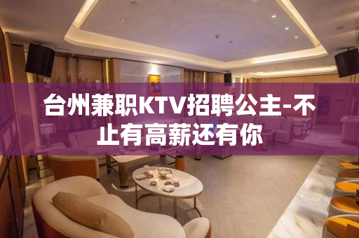 台州兼职KTV招聘公主-不止有高薪还有你