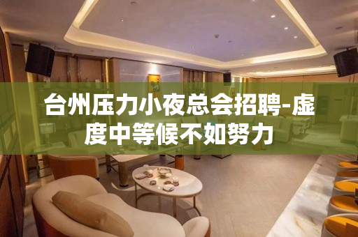 台州压力小夜总会招聘-虚度中等候不如努力