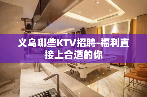 义乌哪些KTV招聘-福利直接上合适的你
