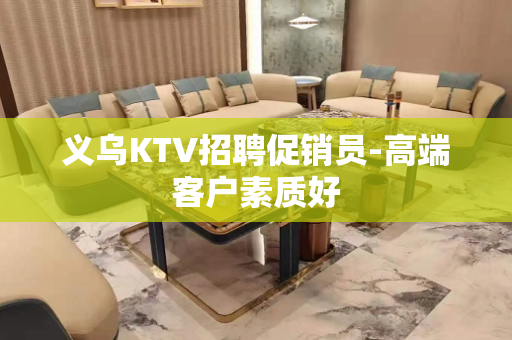 义乌KTV招聘促销员-高端客户素质好
