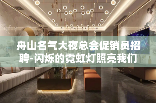 舟山名气大夜总会促销员招聘-闪烁的霓虹灯照亮我们