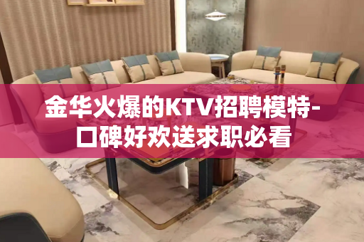 金华火爆的KTV招聘模特-口碑好欢送求职必看