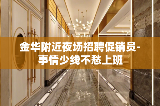 金华附近夜场招聘促销员-事情少线不愁上班