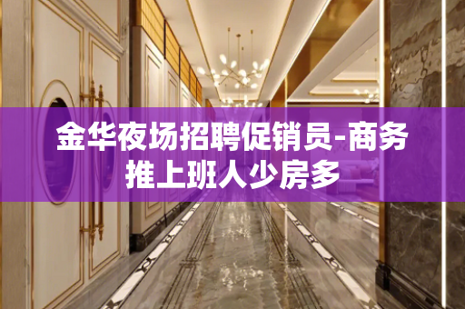 金华夜场招聘促销员-商务推上班人少房多