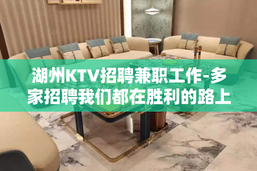 湖州KTV招聘兼职工作-多家招聘我们都在胜利的路上