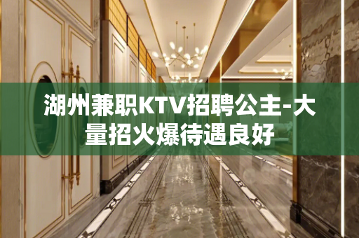湖州兼职KTV招聘公主-大量招火爆待遇良好