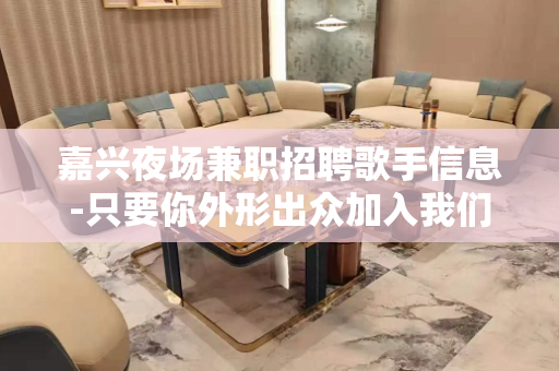 嘉兴夜场兼职招聘歌手信息-只要你外形出众加入我们走向人生高峰