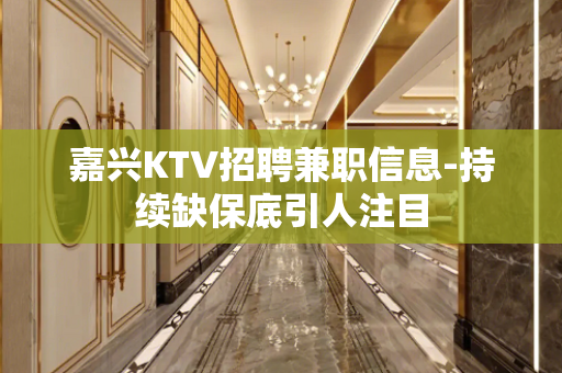 嘉兴KTV招聘兼职信息-持续缺保底引人注目
