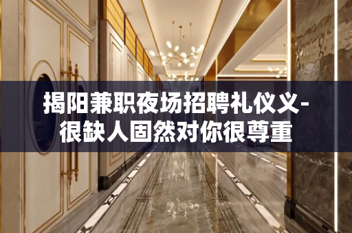 揭阳兼职夜场招聘礼仪义-很缺人固然对你很尊重