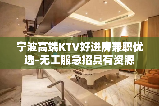 宁波高端KTV好进房兼职优选-无工服急招具有资源