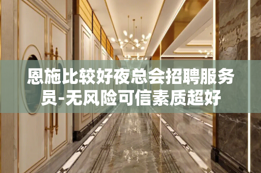 恩施比较好夜总会招聘服务员-无风险可信素质超好