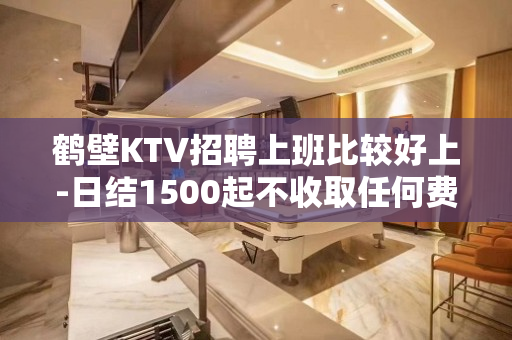 鹤壁KTV招聘上班比较好上-日结1500起不收取任何费用