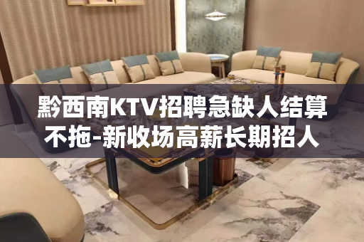 黔西南KTV招聘急缺人结算不拖-新收场高薪长期招人