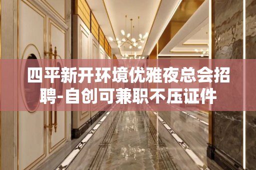 四平新开环境优雅夜总会招聘-自创可兼职不压证件