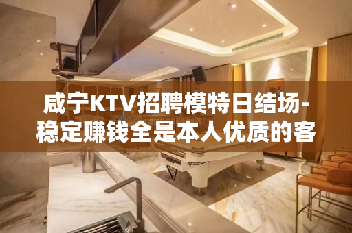 咸宁KTV招聘模特日结场-稳定赚钱全是本人优质的客户