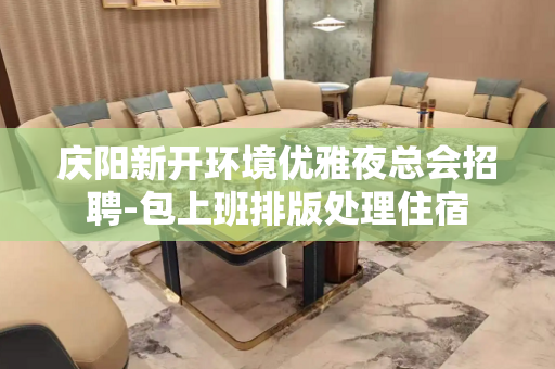 庆阳新开环境优雅夜总会招聘-包上班排版处理住宿