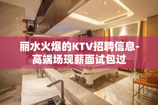 丽水火爆的KTV招聘信息-高端场现薪面试包过