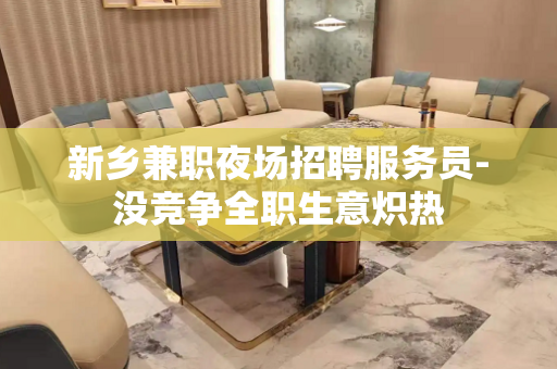 新乡兼职夜场招聘服务员-没竞争全职生意炽热