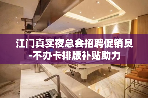 江门真实夜总会招聘促销员-不办卡排版补贴助力