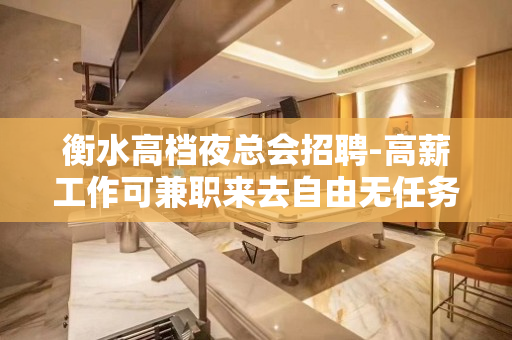 衡水高档夜总会招聘-高薪工作可兼职来去自由无任务