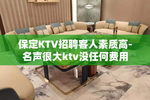 保定KTV招聘客人素质高-名声很大ktv没任何费用
