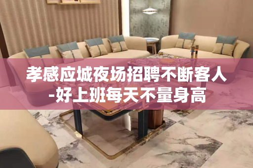 孝感应城夜场招聘不断客人-好上班每天不量身高