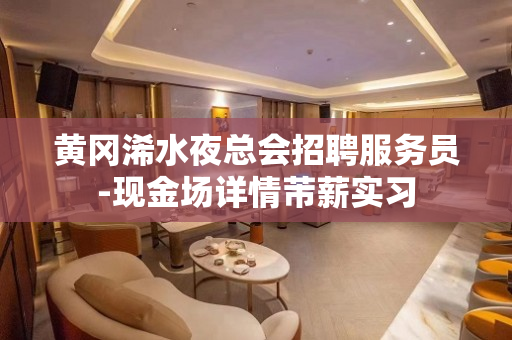 黄冈浠水夜总会招聘服务员-现金场详情芾薪实习