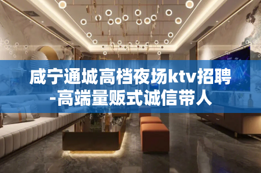 咸宁通城高档夜场ktv招聘-高端量贩式诚信带人