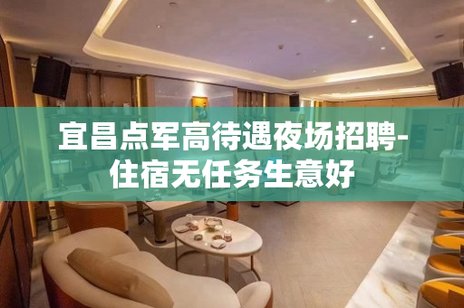 宜昌点军高待遇夜场招聘-住宿无任务生意好