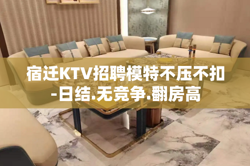 宿迁KTV招聘模特不压不扣-日结.无竞争.翻房高