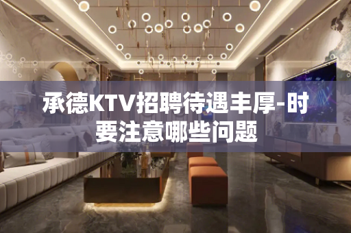 承德KTV招聘待遇丰厚-时要注意哪些问题