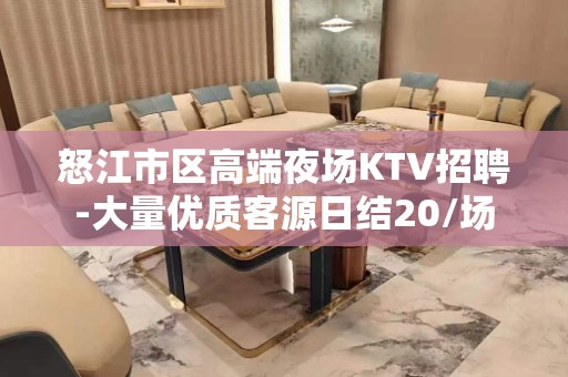 怒江市区高端夜场KTV招聘-大量优质客源日结20/场