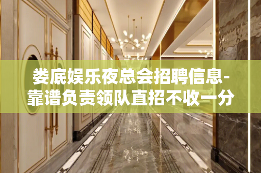 娄底娱乐夜总会招聘信息-靠谱负责领队直招不收一分钱
