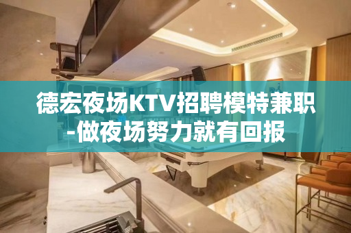 德宏夜场KTV招聘模特兼职-做夜场努力就有回报