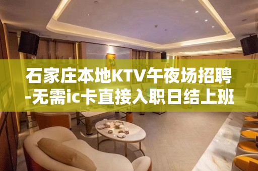 石家庄本地KTV午夜场招聘-无需ic卡直接入职日结上班