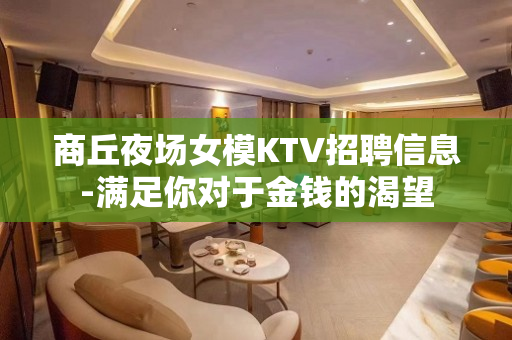 商丘夜场女模KTV招聘信息-满足你对于金钱的渴望