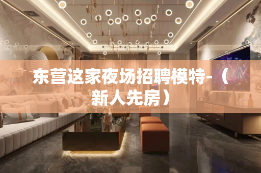 东营这家夜场招聘模特-（新人先房）