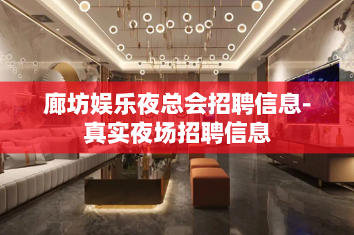 廊坊娱乐夜总会招聘信息-真实夜场招聘信息