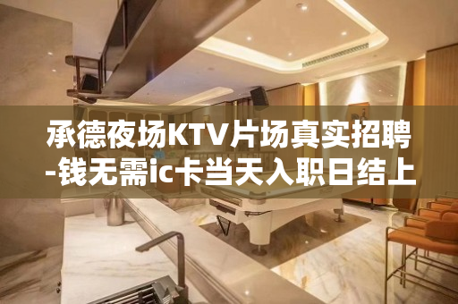 承德夜场KTV片场真实招聘-钱无需ic卡当天入职日结上班