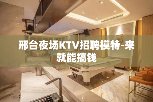 邢台夜场KTV招聘模特-来就能搞钱