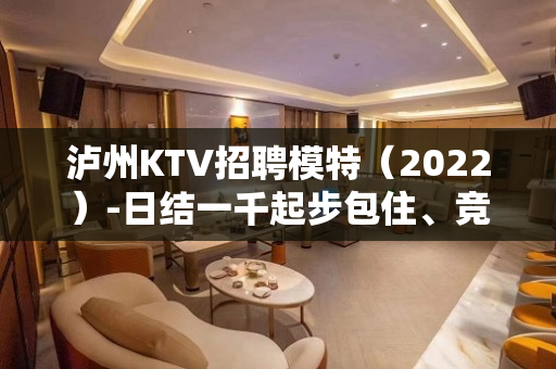泸州KTV招聘模特（2022）-日结一千起步包住、竞争小