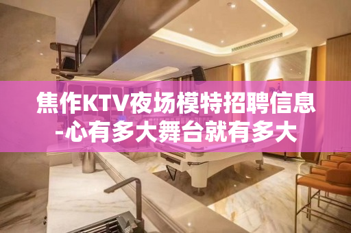 焦作KTV夜场模特招聘信息-心有多大舞台就有多大
