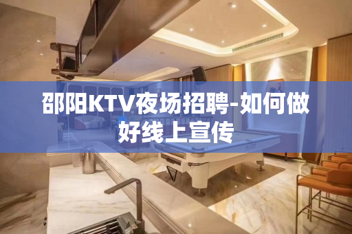 邵阳KTV夜场招聘-如何做好线上宣传