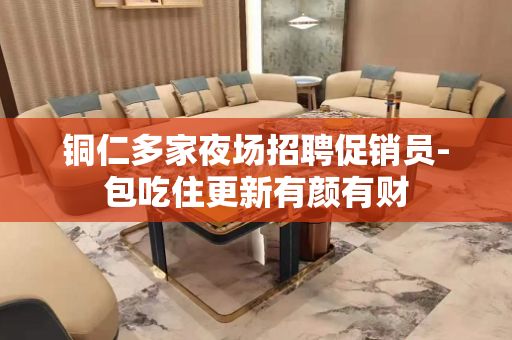 铜仁多家夜场招聘促销员-包吃住更新有颜有财