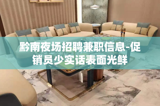 黔南夜场招聘兼职信息-促销员少实话表面光鲜