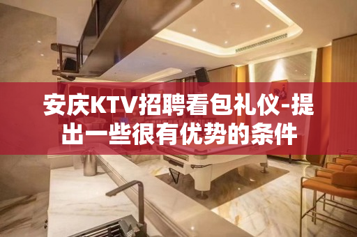 安庆KTV招聘看包礼仪-提出一些很有优势的条件