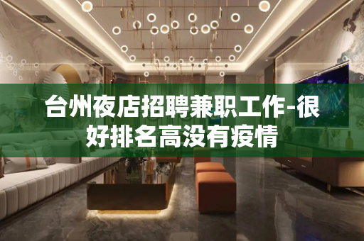 台州夜店招聘兼职工作-很好排名高没有疫情