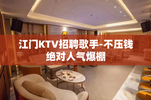 江门KTV招聘歌手-不压钱绝对人气爆棚